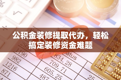 黄岛公积金装修提取代办，轻松搞定装修资金难题