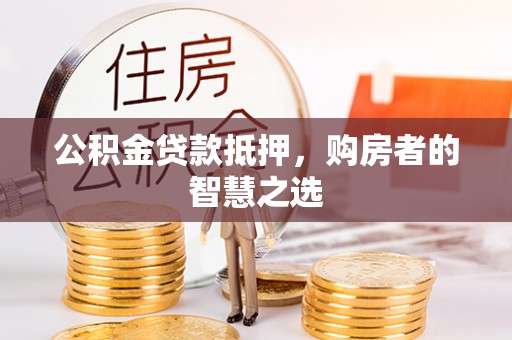 黄岛公积金贷款抵押，购房者的智慧之选
