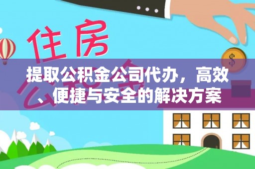 黄岛提取公积金公司代办，高效、便捷与安全的解决方案