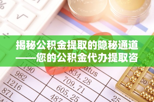 黄岛揭秘公积金提取的隐秘通道——您的公积金代办提取咨询指南