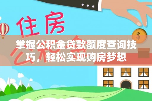 黄岛掌握公积金贷款额度查询技巧，轻松实现购房梦想