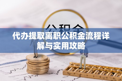 黄岛代办提取离职公积金流程详解与实用攻略