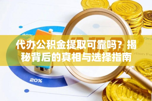 黄岛代办公积金提取可靠吗？揭秘背后的真相与选择指南