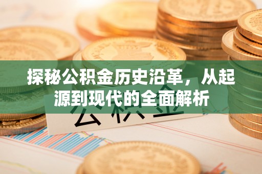 黄岛探秘公积金历史沿革，从起源到现代的全面解析