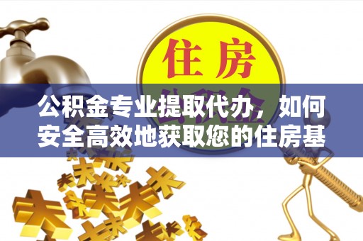 黄岛公积金专业提取代办，如何安全高效地获取您的住房基金