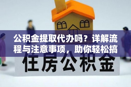 黄岛公积金提取代办吗？详解流程与注意事项，助你轻松搞定！