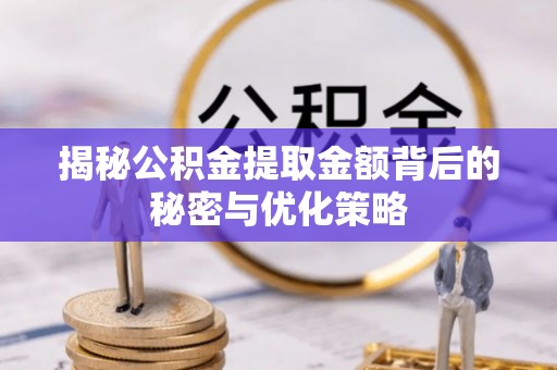 黄岛揭秘公积金提取金额背后的秘密与优化策略