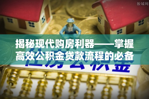 黄岛揭秘现代购房利器——掌握高效公积金贷款流程的必备指南