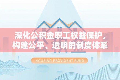 黄岛深化公积金职工权益保护，构建公平、透明的制度体系
