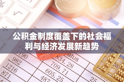 黄岛公积金制度覆盖下的社会福利与经济发展新趋势
