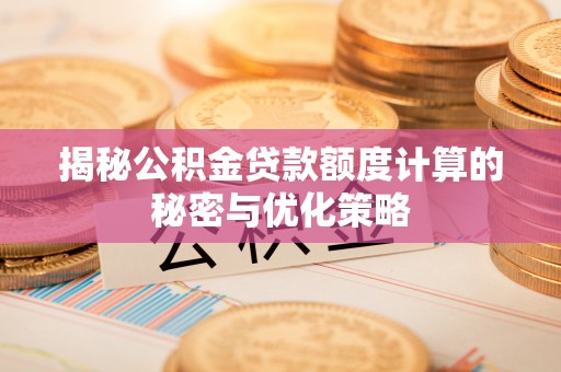黄岛揭秘公积金贷款额度计算的秘密与优化策略