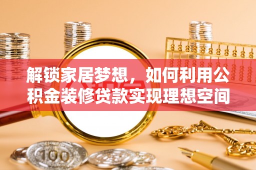 黄岛解锁家居梦想，如何利用公积金装修贷款实现理想空间