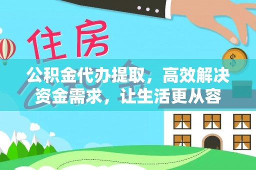 黄岛公积金代办提取，高效解决资金需求，让生活更从容