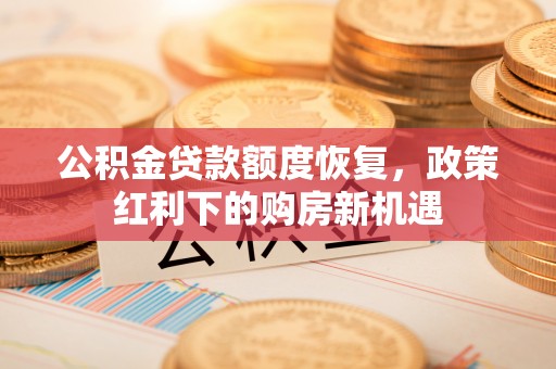 黄岛公积金贷款额度恢复，政策红利下的购房新机遇
