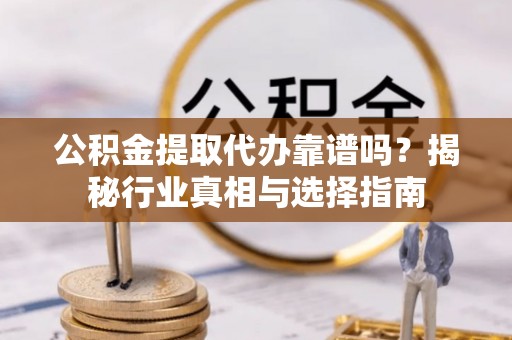 黄岛公积金提取代办靠谱吗？揭秘行业真相与选择指南