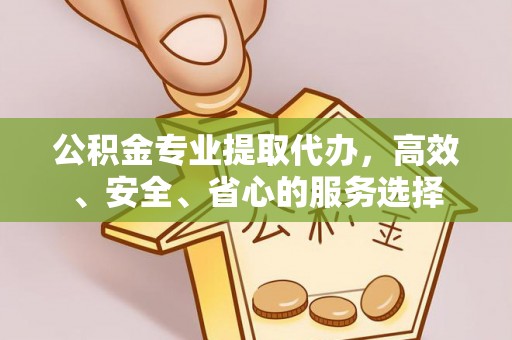 黄岛公积金专业提取代办，高效、安全、省心的服务选择
