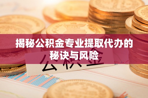 黄岛揭秘公积金专业提取代办的秘诀与风险