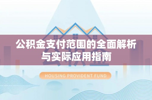 黄岛公积金支付范围的全面解析与实际应用指南