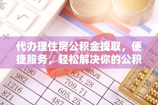 黄岛代办理住房公积金提取，便捷服务，轻松解决你的公积金难题