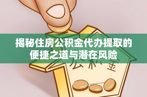 黄岛揭秘住房公积金代办提取的便捷之道与潜在风险