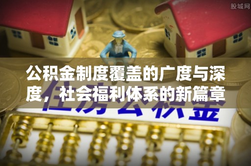 黄岛公积金制度覆盖的广度与深度，社会福利体系的新篇章