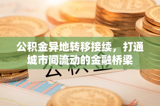 黄岛公积金异地转移接续，打通城市间流动的金融桥梁