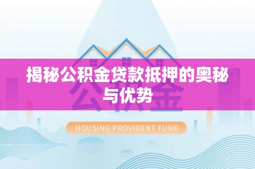 黄岛揭秘公积金贷款抵押的奥秘与优势