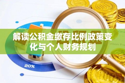 黄岛解读公积金缴存比例政策变化与个人财务规划