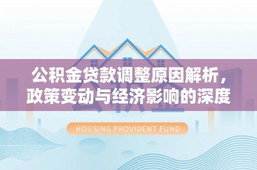 黄岛公积金贷款调整原因解析，政策变动与经济影响的深度探讨