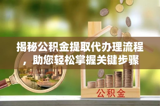 黄岛揭秘公积金提取代办理流程，助您轻松掌握关键步骤