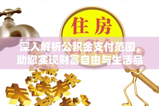 黄岛深入解析公积金支付范围，助您实现财富自由与生活品质提升