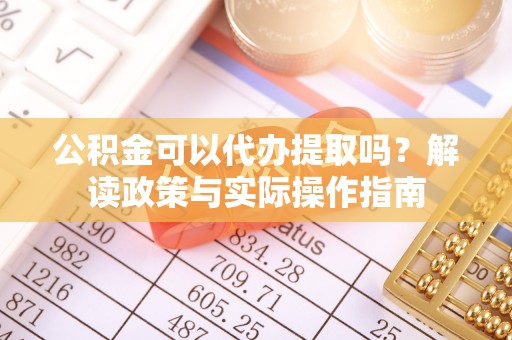 黄岛公积金可以代办提取吗？解读政策与实际操作指南
