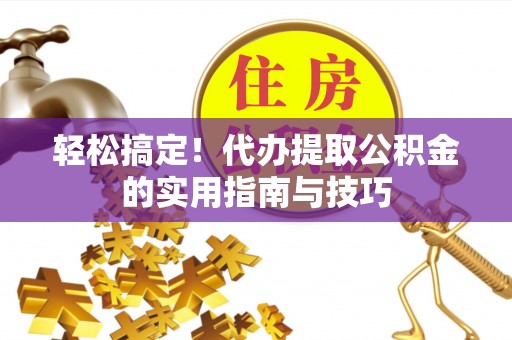 黄岛轻松搞定！代办提取公积金的实用指南与技巧