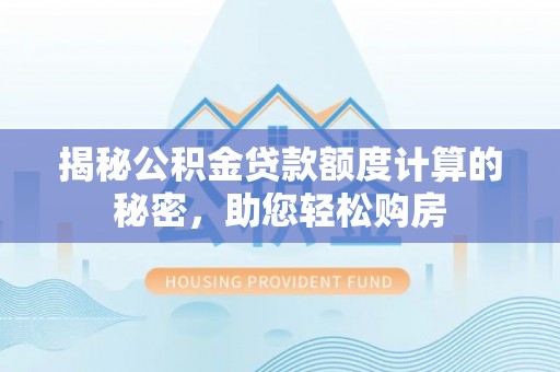 黄岛揭秘公积金贷款额度计算的秘密，助您轻松购房