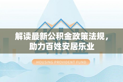 黄岛解读最新公积金政策法规，助力百姓安居乐业