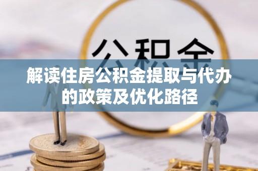黄岛解读住房公积金提取与代办的政策及优化路径
