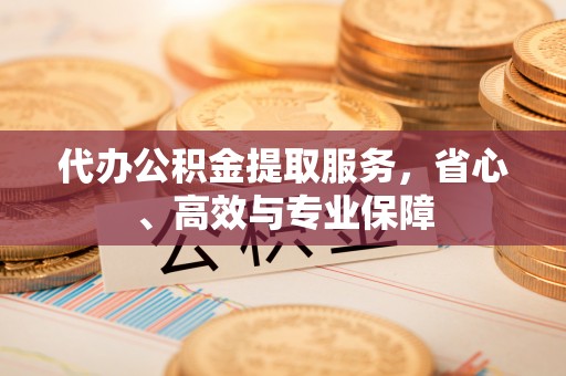 黄岛代办公积金提取服务，省心、高效与专业保障