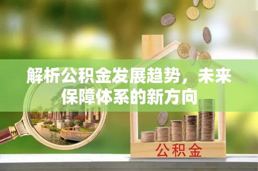 黄岛解析公积金发展趋势，未来保障体系的新方向