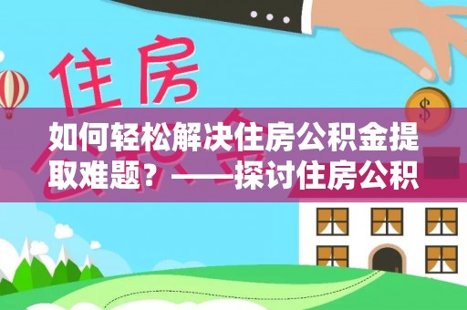 黄岛如何轻松解决住房公积金提取难题？——探讨住房公积金提取代办服务