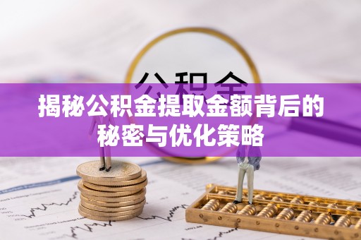 黄岛揭秘公积金提取金额背后的秘密与优化策略