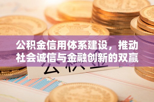 黄岛公积金信用体系建设，推动社会诚信与金融创新的双赢之道