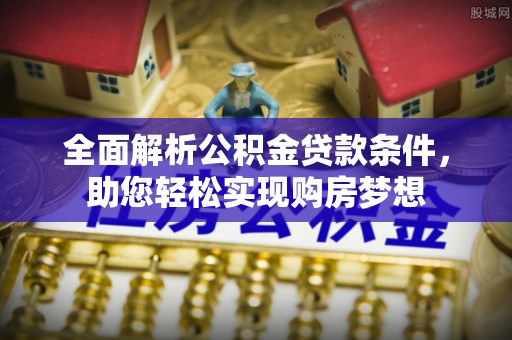 黄岛全面解析公积金贷款条件，助您轻松实现购房梦想