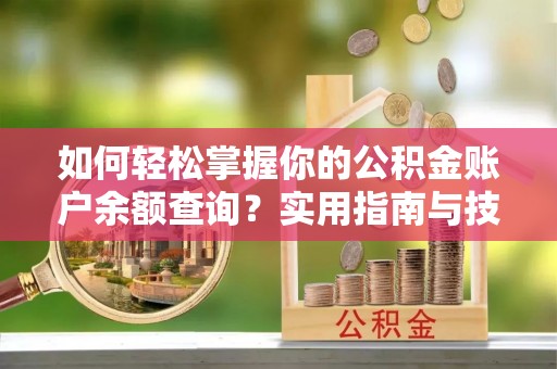 黄岛如何轻松掌握你的公积金账户余额查询？实用指南与技巧