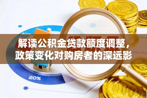黄岛解读公积金贷款额度调整，政策变化对购房者的深远影响