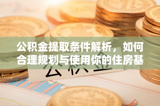 黄岛公积金提取条件解析，如何合理规划与使用你的住房基金