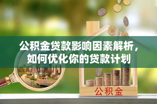 黄岛公积金贷款影响因素解析，如何优化你的贷款计划