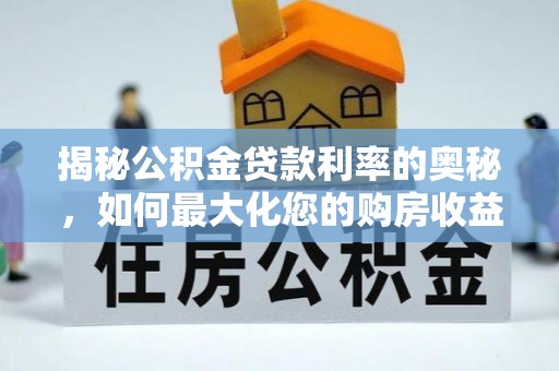 黄岛揭秘公积金贷款利率的奥秘，如何最大化您的购房收益