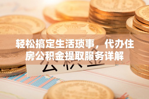 黄岛轻松搞定生活琐事，代办住房公积金提取服务详解