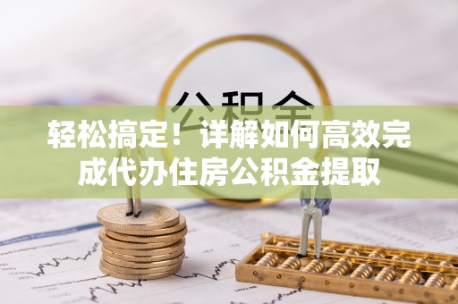 黄岛轻松搞定！详解如何高效完成代办住房公积金提取