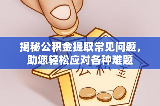 黄岛揭秘公积金提取常见问题，助您轻松应对各种难题